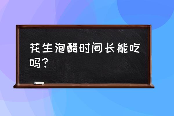 醋泡花生吃多了有什么坏处 花生泡醋时间长能吃吗？