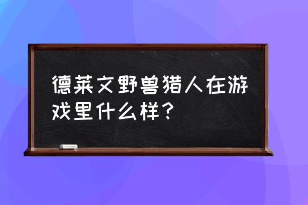 野兽猎人德莱文好不好 德莱文野兽猎人在游戏里什么样？