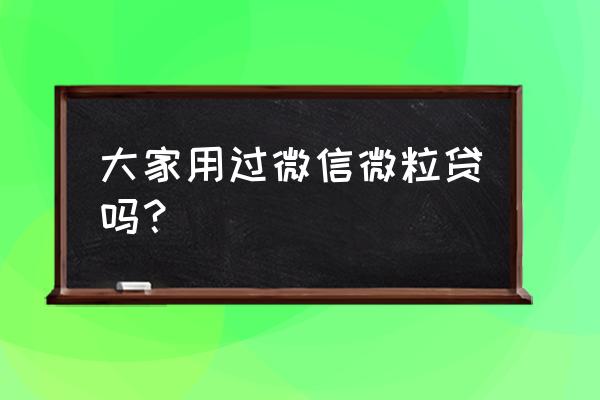 微信微粒贷能用吗 大家用过微信微粒贷吗？