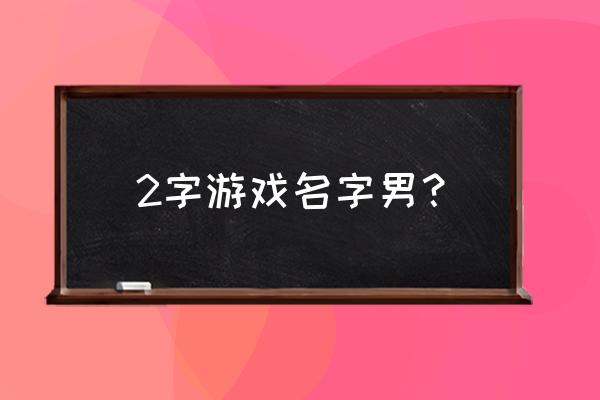 游戏名字男 2字游戏名字男？