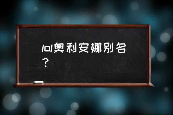 奥利安娜什么意思 lol奥利安娜别名？