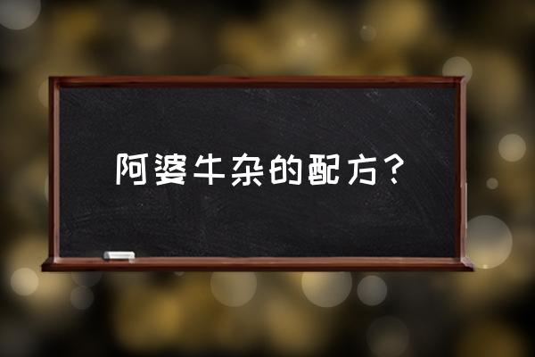 阿婆牛杂介绍 阿婆牛杂的配方？