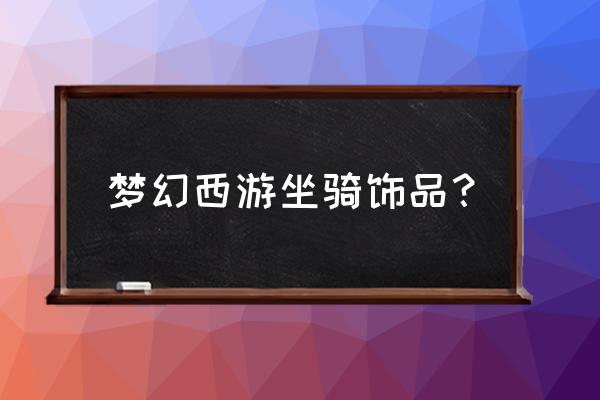 梦幻西游坐骑饰品 梦幻西游坐骑饰品？