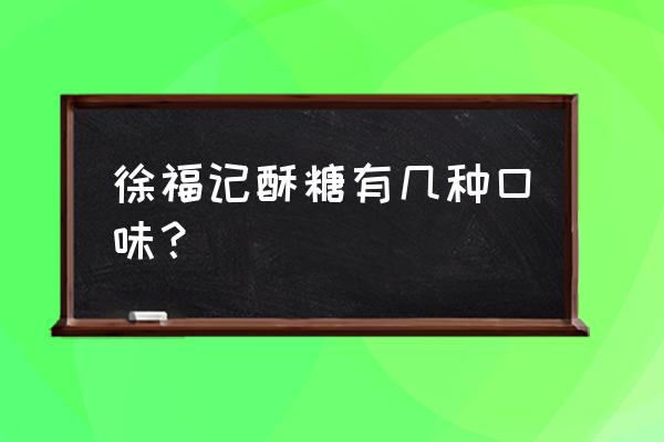 徐福记糖果种类 徐福记酥糖有几种口味？