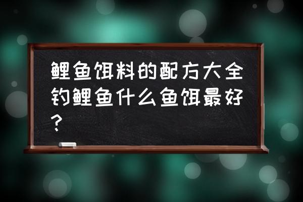 钓鲤鱼鱼饵配方大全 鲤鱼饵料的配方大全钓鲤鱼什么鱼饵最好？