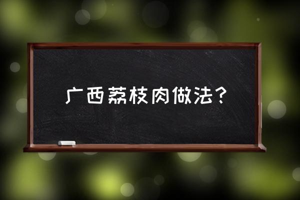 荔枝肉的做法家常做法 广西荔枝肉做法？