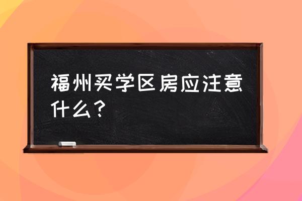 福州冠通首玺 福州买学区房应注意什么？