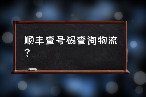 顺丰快递号码查快递查询 顺丰查号码查询物流？