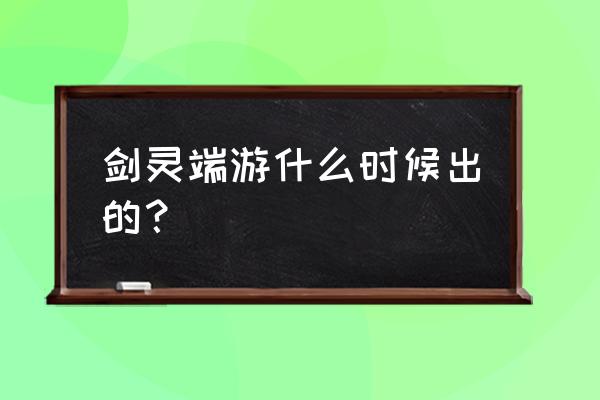 剑灵17173专区 剑灵端游什么时候出的？