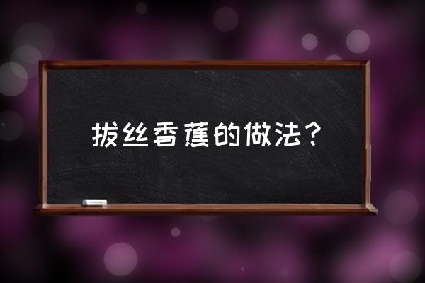 拔丝香蕉的正确做法 拔丝香蕉的做法？