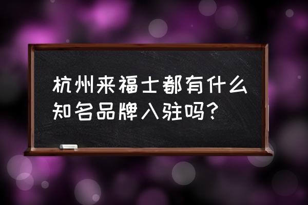 杭州来福士广场品牌 杭州来福士都有什么知名品牌入驻吗？