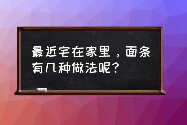 面条的做法大全家常 最近宅在家里，面条有几种做法呢？