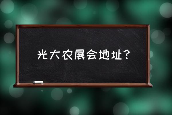 光大会展中心地址 光大农展会地址？