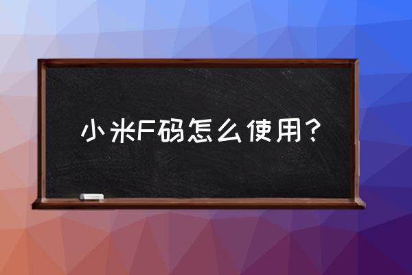 小米f码怎么使用 小米F码怎么使用？