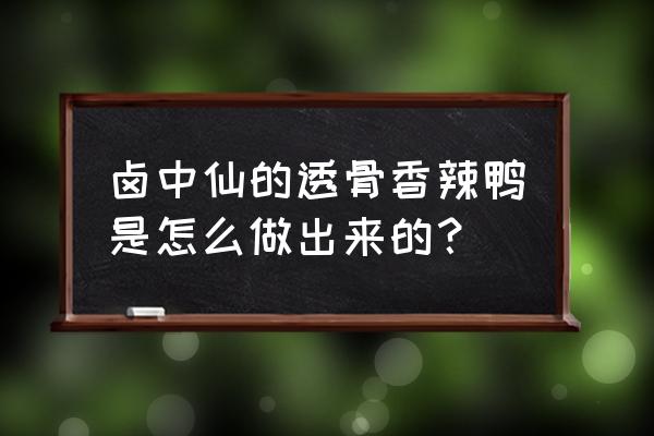 卤中仙卤味小吃 卤中仙的透骨香辣鸭是怎么做出来的？