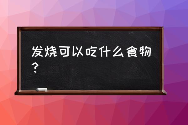 发烧建议吃什么食物 发烧可以吃什么食物？