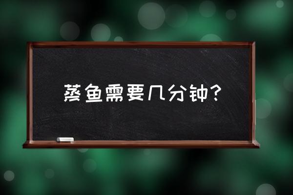 蒸鱼一般几分钟就可以了 蒸鱼需要几分钟？