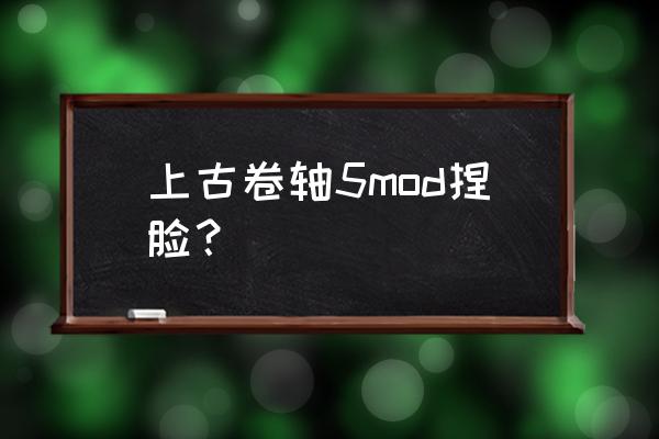 上古卷轴5初始捏脸 上古卷轴5mod捏脸？