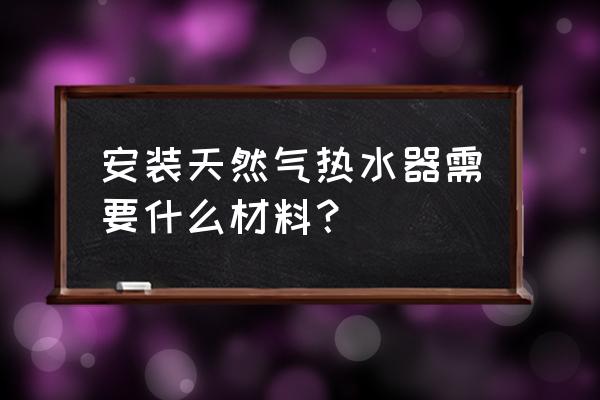 天然气热水器安装材料 安装天然气热水器需要什么材料？