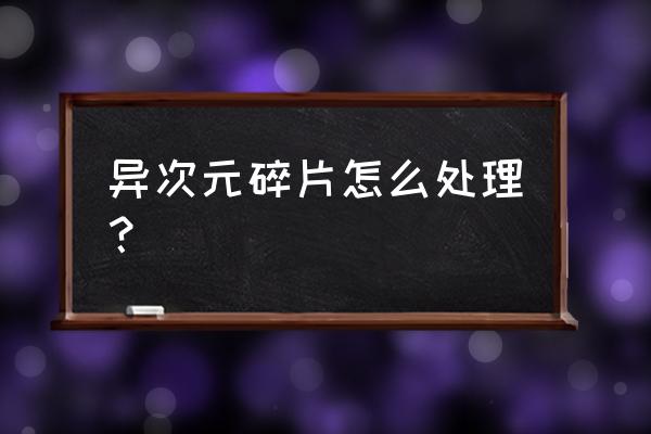 异次元碎片能干什么 异次元碎片怎么处理？