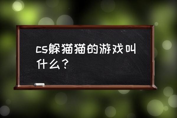 cs躲猫猫的游戏叫什么 cs躲猫猫的游戏叫什么？