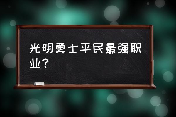 光明勇士后期平民职业 光明勇士平民最强职业？