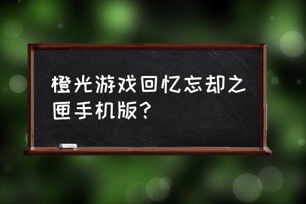 回忆忘却之匣after story 橙光游戏回忆忘却之匣手机版？