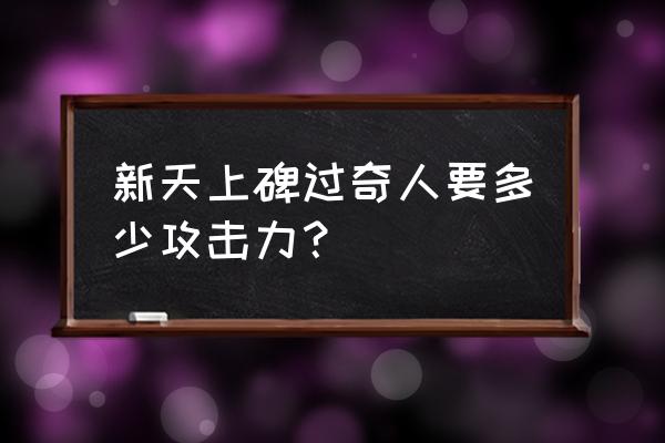 新天上碑手游 新天上碑过奇人要多少攻击力？