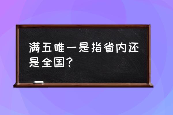 满五唯一是全国范围吗 满五唯一是指省内还是全国？