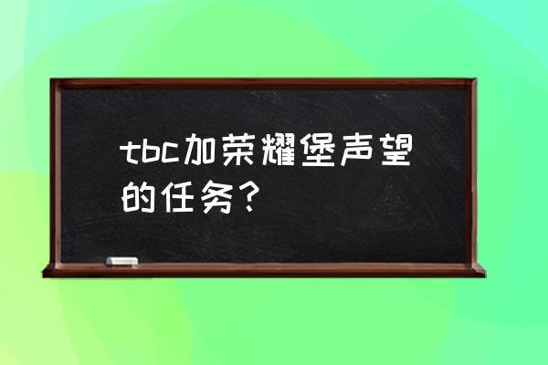 荣耀堡声望任务 tbc加荣耀堡声望的任务？