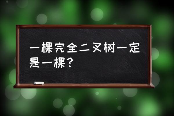 完全二叉排序树 一棵完全二叉树一定是一棵？