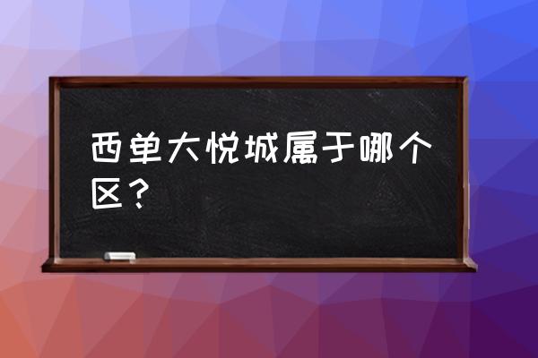 北京西单大悦城在哪个区 西单大悦城属于哪个区？