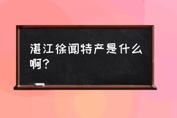 湛江徐闻县特产 湛江徐闻特产是什么啊？