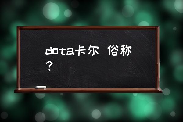 dota2卡尔名字 dota卡尔 俗称？