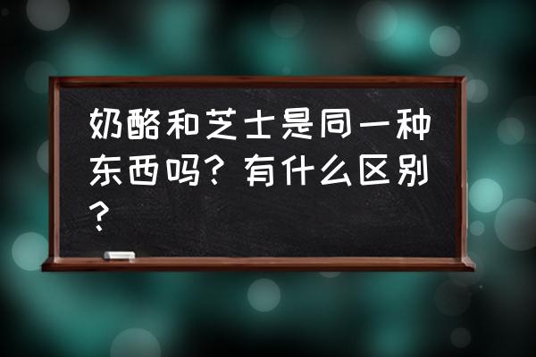 奶酪和芝士一样吗 奶酪和芝士是同一种东西吗？有什么区别？