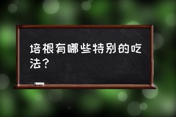 培根有哪几种做法 培根有哪些特别的吃法？