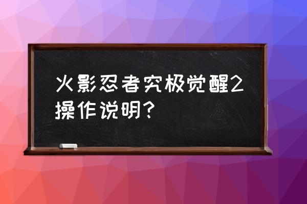 火影忍者究极觉醒2 火影忍者究极觉醒2操作说明？