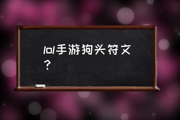 手游狗头符文 lol手游狗头符文？