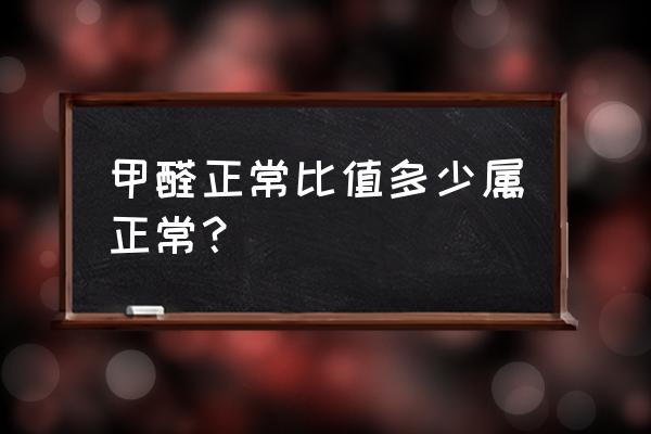 甲醛多少算正常 甲醛正常比值多少属正常？