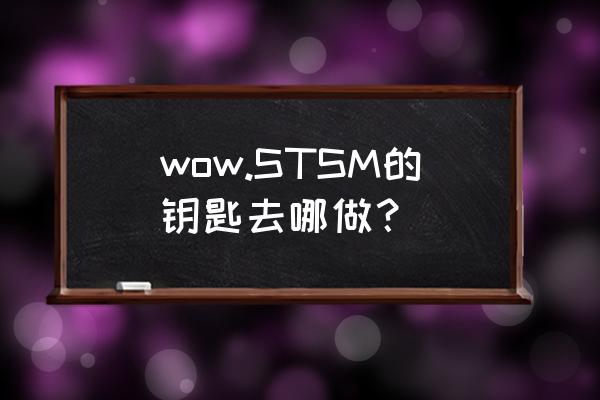 stsm钥匙任务 wow.STSM的钥匙去哪做？