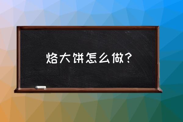 烙饼的做法和步骤 烙大饼怎么做？