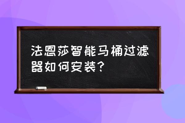 法恩莎马桶安装 法恩莎智能马桶过滤器如何安装？