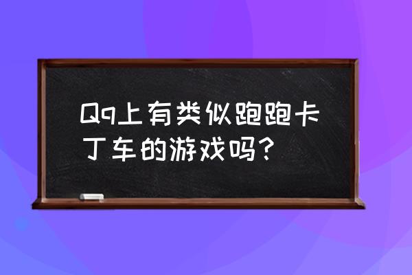 和qq仙灵一样的游戏 Qq上有类似跑跑卡丁车的游戏吗？