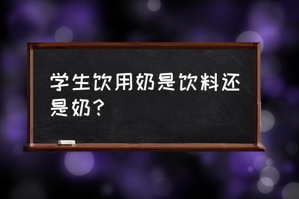 学生专用牛奶 学生饮用奶是饮料还是奶？