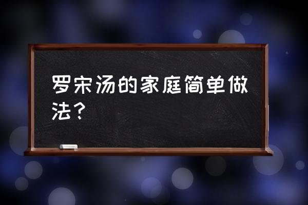 罗宋汤最简单的家常做法 罗宋汤的家庭简单做法？