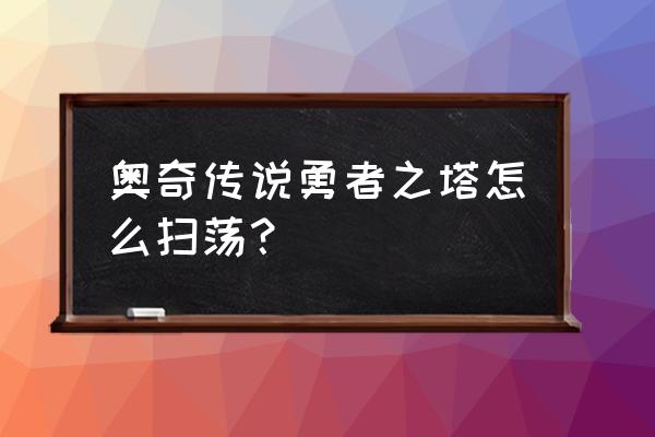 勇者之塔手游 奥奇传说勇者之塔怎么扫荡？