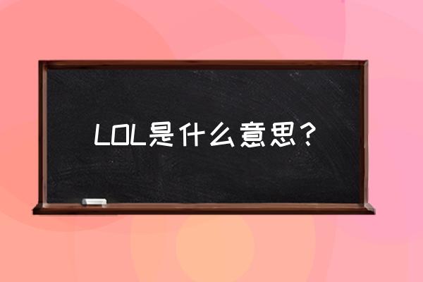 lol是啥意思是什么 LOL是什么意思？