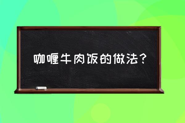 咖喱牛肉饭的做法步骤 咖喱牛肉饭的做法？