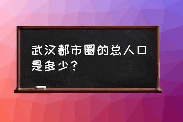 武汉都市圈杂志 武汉都市圈的总人口是多少？