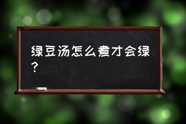 绿豆汤怎么做比较绿 绿豆汤怎么煮才会绿？